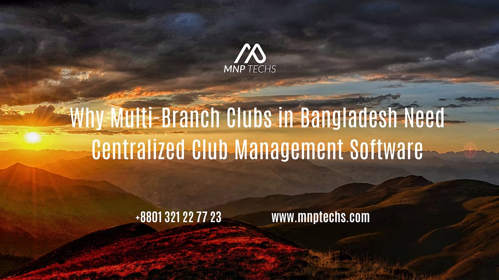 Why Multi-Branch Clubs in Bangladesh Need Centralized Club Management Software